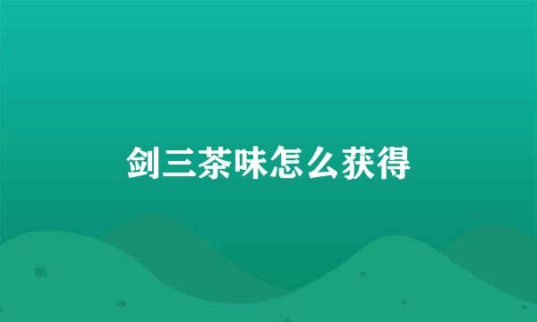 剑三茶味怎么获得