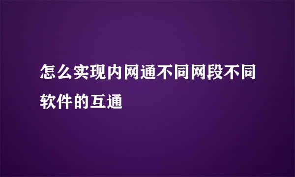 怎么实现内网通不同网段不同软件的互通