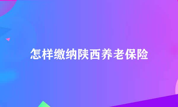 怎样缴纳陕西养老保险