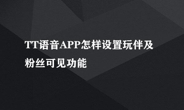 TT语音APP怎样设置玩伴及粉丝可见功能