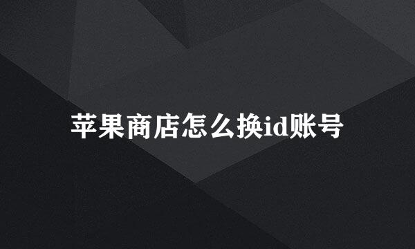 苹果商店怎么换id账号