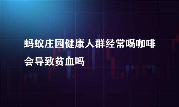 蚂蚁庄园健康人群经常喝咖啡会导致贫血吗