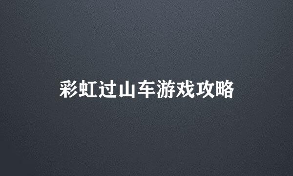 彩虹过山车游戏攻略