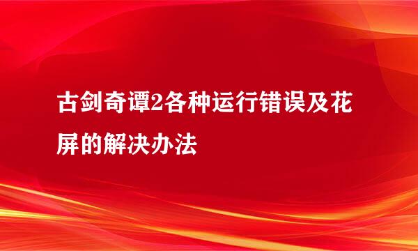 古剑奇谭2各种运行错误及花屏的解决办法