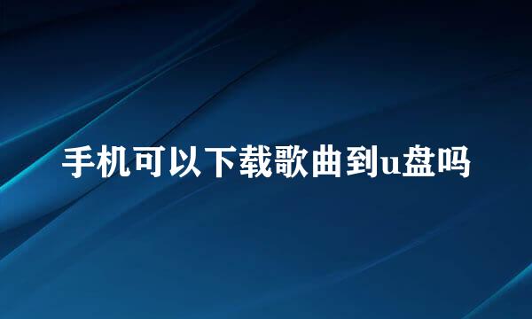手机可以下载歌曲到u盘吗