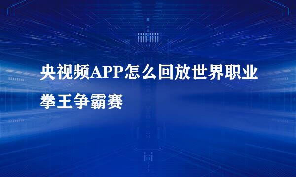 央视频APP怎么回放世界职业拳王争霸赛