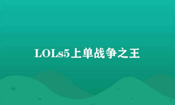 LOLs5上单战争之王