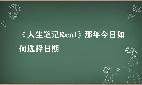 《人生笔记Real》那年今日如何选择日期