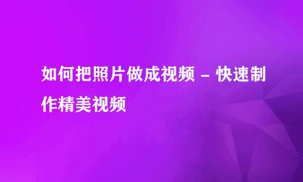 如何把照片做成视频 - 快速制作精美视频