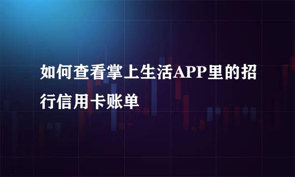 如何查看掌上生活APP里的招行信用卡账单
