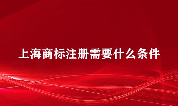 上海商标注册需要什么条件