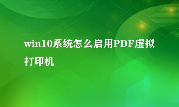 win10系统怎么启用PDF虚拟打印机