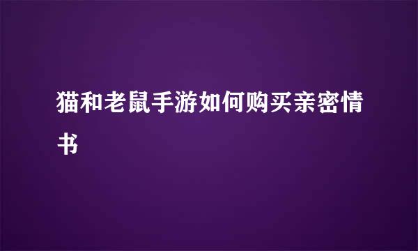 猫和老鼠手游如何购买亲密情书