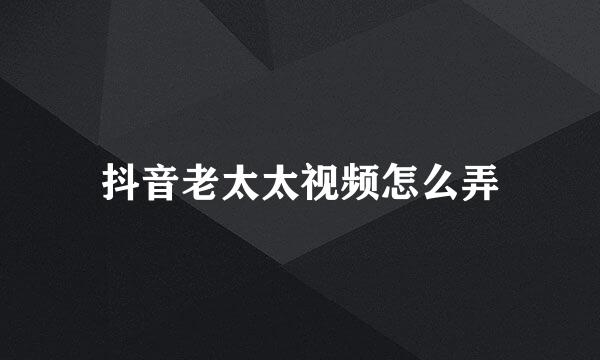 抖音老太太视频怎么弄