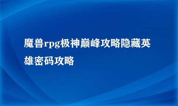 魔兽rpg极神巅峰攻略隐藏英雄密码攻略