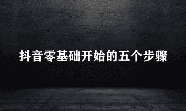 抖音零基础开始的五个步骤