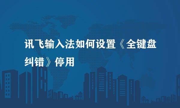 讯飞输入法如何设置《全键盘纠错》停用