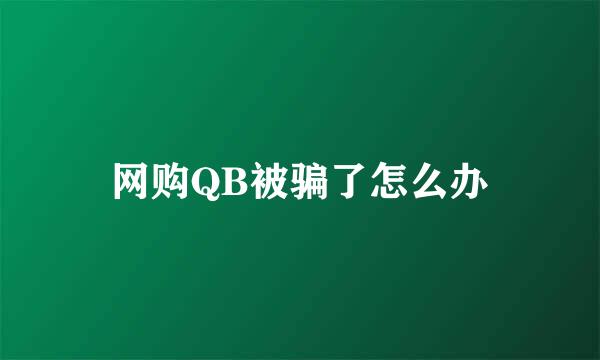 网购QB被骗了怎么办