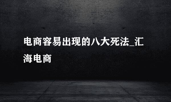 电商容易出现的八大死法_汇海电商