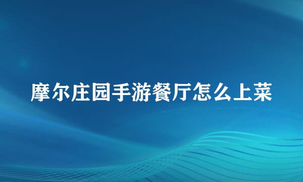 摩尔庄园手游餐厅怎么上菜