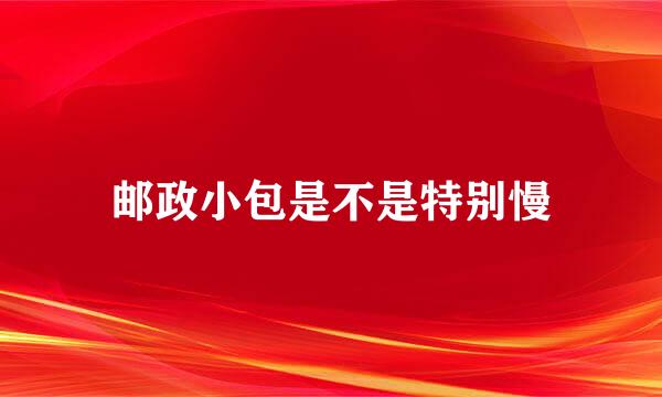 邮政小包是不是特别慢
