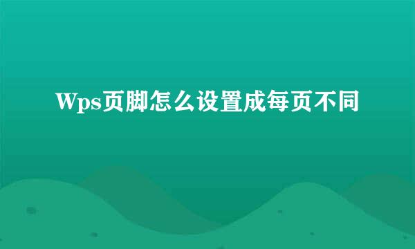 Wps页脚怎么设置成每页不同