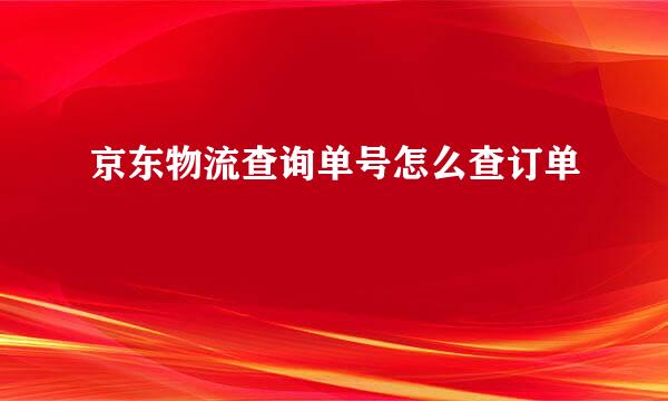 京东物流查询单号怎么查订单