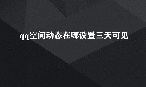 qq空间动态在哪设置三天可见