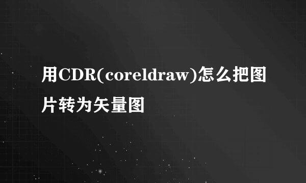 用CDR(coreldraw)怎么把图片转为矢量图