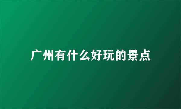 广州有什么好玩的景点