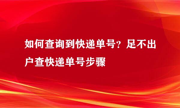 如何查询到快递单号？足不出户查快递单号步骤