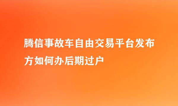 腾信事故车自由交易平台发布方如何办后期过户