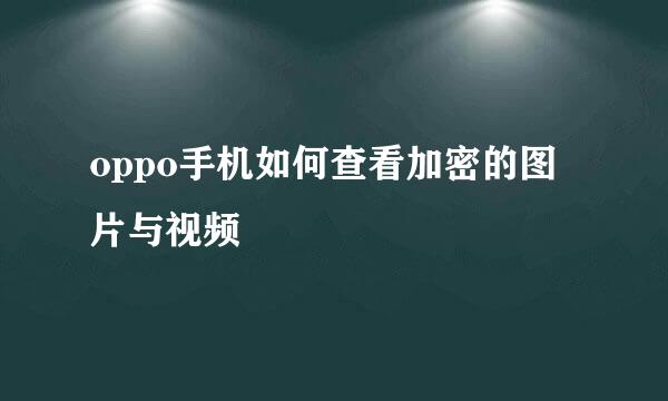 oppo手机如何查看加密的图片与视频