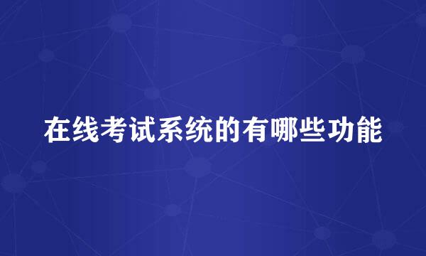 在线考试系统的有哪些功能