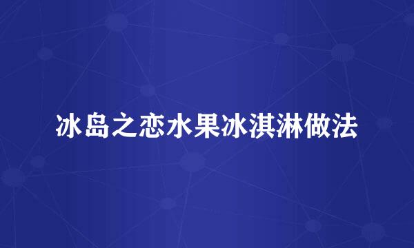 冰岛之恋水果冰淇淋做法