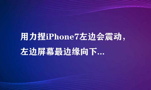 用力捏iPhone7左边会震动，左边屏幕最边缘向下压会震动