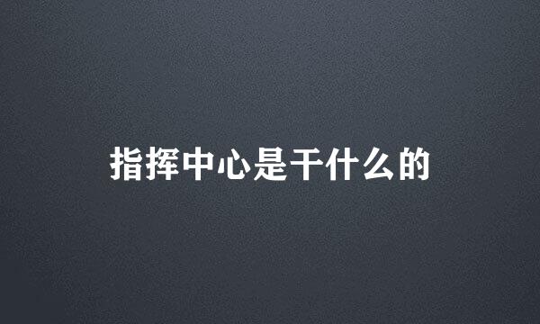 指挥中心是干什么的
