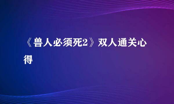 《兽人必须死2》双人通关心得