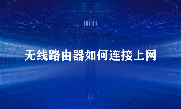无线路由器如何连接上网