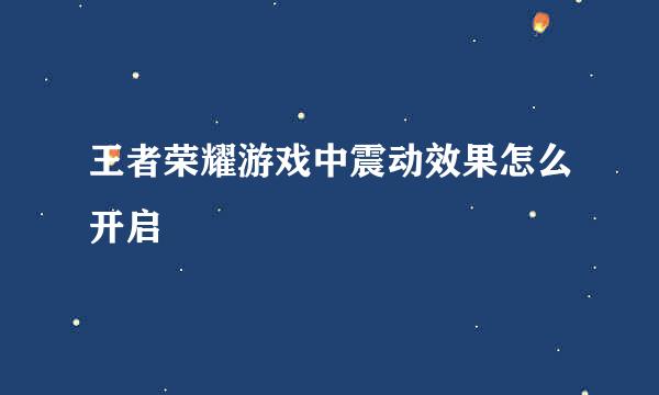 王者荣耀游戏中震动效果怎么开启
