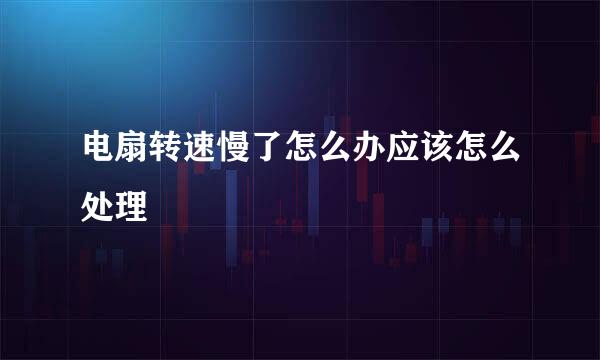 电扇转速慢了怎么办应该怎么处理