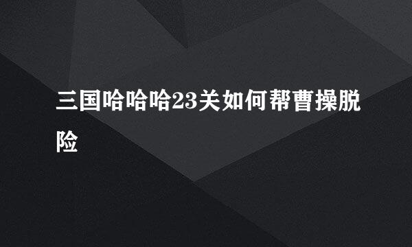三国哈哈哈23关如何帮曹操脱险