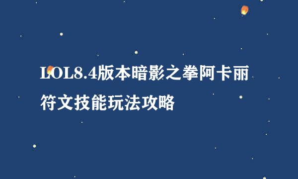 LOL8.4版本暗影之拳阿卡丽符文技能玩法攻略
