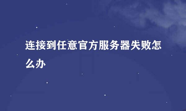 连接到任意官方服务器失败怎么办