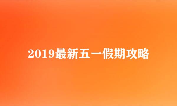 2019最新五一假期攻略