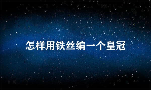 怎样用铁丝编一个皇冠