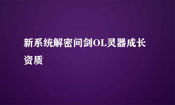 新系统解密问剑OL灵器成长资质