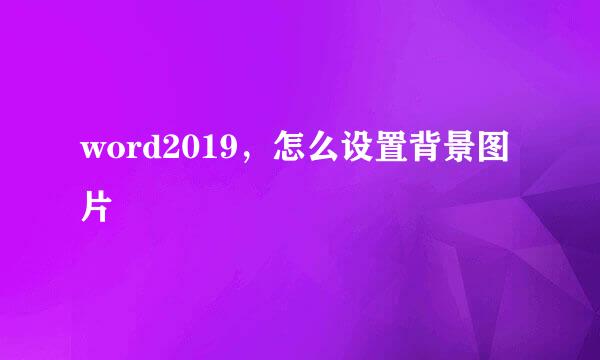 word2019，怎么设置背景图片