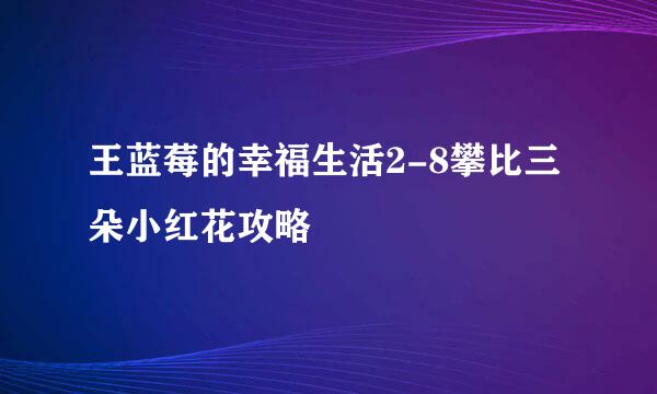 王蓝莓的幸福生活2-8攀比三朵小红花攻略