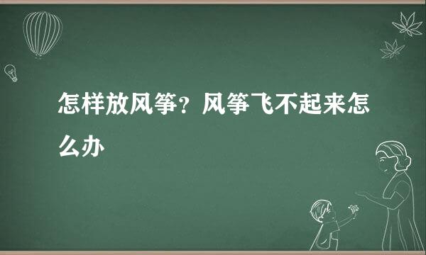 怎样放风筝？风筝飞不起来怎么办